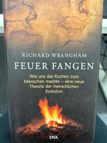 Feuer fangen: Wie uns das Kochen zum Menschen machte – eine neue Theorie der menschlichen Evolution - -