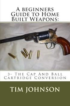Paperback A beginners Guide to Home Built Weapons:: 3- The Cap And Ball Cartridge Conversion Book