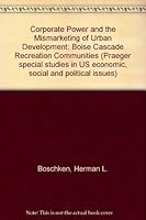 Corporate power and the mismarketing of urban development;: Boise Cascade recreation communities (Praeger special studies in U.S. economic, social, and political issues) 0275287742 Book Cover