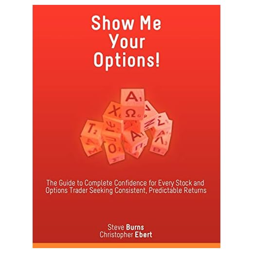 Show Me Your Options! the Guide to Complete Confidence for Every Stock and Options Trader Seeking Consistent, Predictable Returns