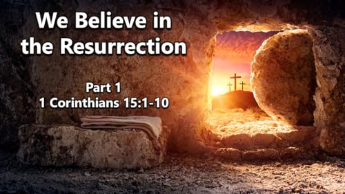 We Believe in the Resurrection, Part 1 (1 Corinthians 15:1-10)