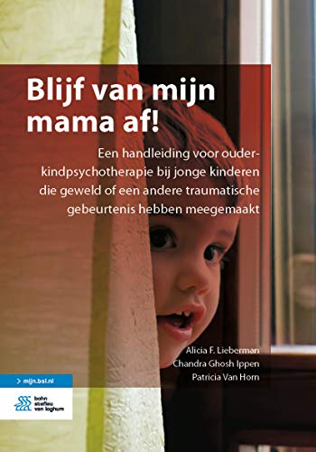 Blijf van mijn mama af!: Een handleiding voor ouder-kindpsychotherapie bij jonge kinderen die geweld of een andere traumatische gebeurtenis hebben meegemaakt (Dutch Edition)