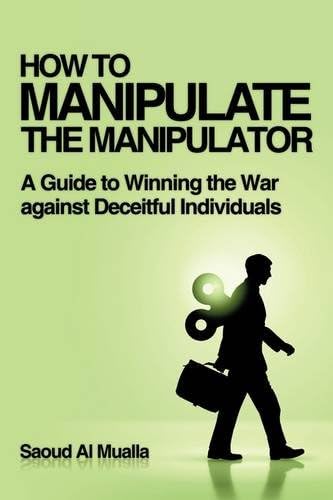 HOW TO MANIPULATE THE MANIPULATOR: A Guide to Winning the War against Deceitful Individuals Paperback – October 27, 2009