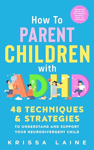 How to Parent Children with ADHD: 48 Techniques & Strategies to Understand and Support Your Neurodivergent...