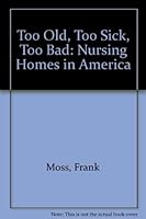 Too Old, Too Sick, Too Bad: Nursing Homes in America 0912862432 Book Cover