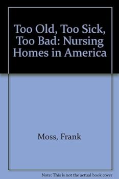 Hardcover Too Old, Too Sick, Too Bad: Nursing Homes in America Book
