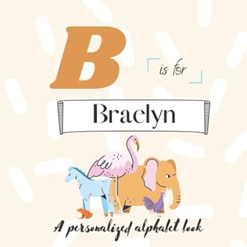 B is for Braelyn: A Custom Alphabet Book Personalized With Your Name
