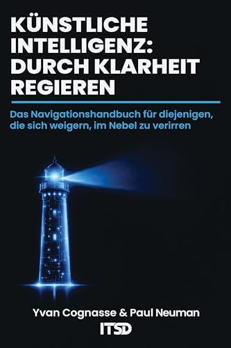 KÜNSTLICHE INTELLIGENZ: REGIEREN DURCH KLARHEIT: Der Navigationsleitfaden für alle, die sich im Nebel nicht verlieren wollen (German Edition)