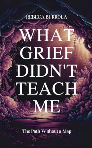 What Grief Didn’t Teach Me: The Path Without a Map