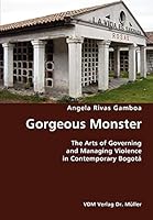 Gorgeous Monster- The Arts of Governing and Managing Violence in Contemporary Bogota 3836420872 Book Cover