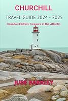 Churchill Travel Guide 2024 - 2025: Canada's Hidden Treasure in the Atlantic (Island Getaways: Discovering Paradise in the Seas) B0DBP4J5VY Book Cover