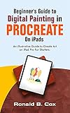  Beginner\'s Guide to Digital Painting in Procreate On iPads: An illustrative Guide to Create Art on iPad Pro For Starters (English Edition)