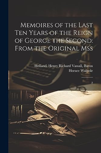 Memoires of the Last ten Years of the Reign of George the Second: From the Original Mss: 2