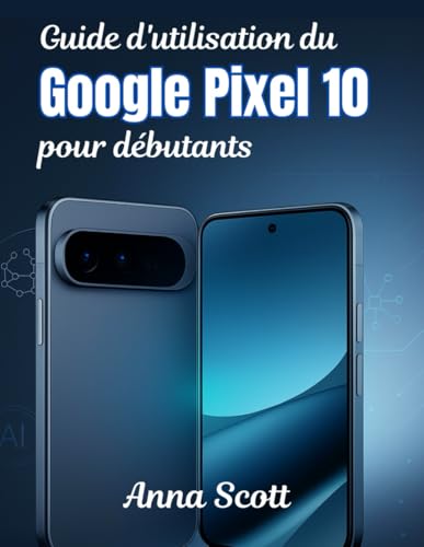 Guide d'utilisation du Google Pixel 10 pour débutants: Le manuel étape par étape, les conseils et astuces pour tous les utilisateurs pour libérer tout le potentiel de votre Pixel 10