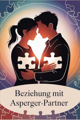 Beziehung mit Asperger-Partner: Autismus verstehen, Kommunikation stärken, Empathie entwickeln & gemeinsames Glück in einer besonderen Liebesbeziehung aufbauen