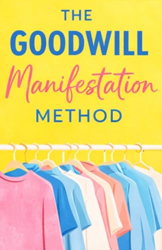 The Goodwill Manifestation Method: How to Find Exactly What You Want at the Thrift Store