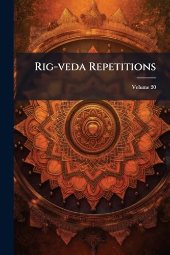 Rig-veda Repetitions: The Repeated Verses And Distichs And Stanzas Of The Rig-veda In Systematic Presentation And With A Critical Discussion; Volume 20