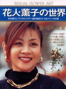 花人(はなのひと)・薫子の世界―杉本薫子とブライダルフラワー創作集団「ローズ&マリー」の仕事