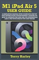 M1 IPAD AIR 5 USER GUIDE: A Simplified Manual With Complete Step By Step Instructions For Beginners & Seniors On How To Operate The iPad Air 5th Generation Like A Pro With iPadOS Tips And Tricks B09VCD458G Book Cover
