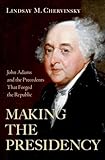 Making the Presidency: John Adams and the Precedents That Forged the Republic