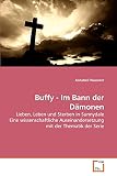 Buffy - Im Bann der D&Atilde;&curren;monen: Lieben, Leben und Sterben in Sunnydale Eine wissenschaftliche Auseinandersetzung mit der Thematik der Serie (German Edition)