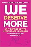 We Deserve More: Why Reproductive Healthcare is Broken--And What You Can Do About It