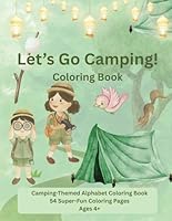 Let's Go Camping! Coloring Book: Camping-Themed Alphabet Coloring Book 54 Super-Fun Coloring Pages Ages 4+ B0F5P3FQ4F Book Cover