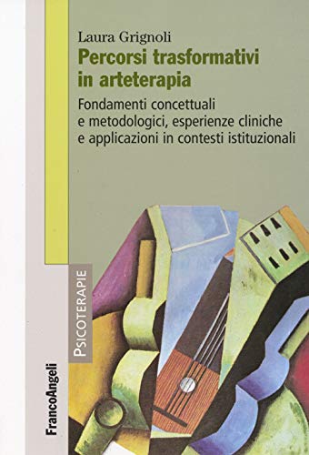 Percorsi trasformativi in arteterapia. Fondamenti concettuali e metodologici, esperienze cliniche e applicazioni in contesti istituzion