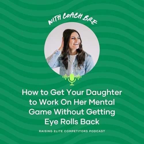 How to Get Your Daughter to Work On Her Mental Game Without Getting Eye Rolls Back
