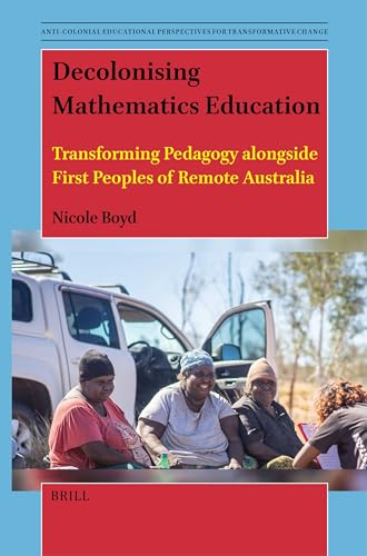 Decolonising Mathematics Education: Transforming Pedagogy alongside First Peoples of Remote Australia (Anti-colonial Educational Perspectives for Transformative Change, 14)