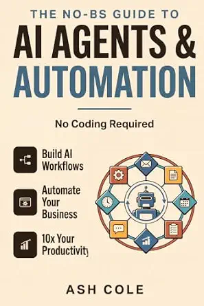 The No-BS Guide to AI Agents & Automation: Build AI Workflows, Automate Your Business, and 10x Your Productivity — No Coding Required