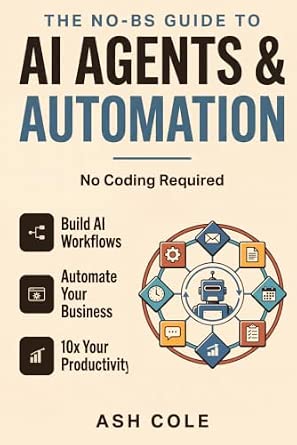 The No-BS Guide to AI Agents & Automation: Build AI Workflows, Automate Your Business, and 10x Your Productivity — No Coding Required