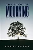 The Book of Mourning: Navigating Grief, Understanding Loss, and Finding a Way Forward