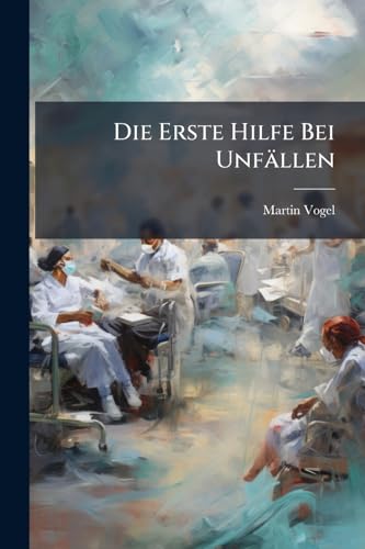 Die Erste Hilfe Bei Unfällen: Mit Besonderer Berücksichtigung Der Unfälle Im Bergbau Und in Den Verwandten Betrieben (German Edition)