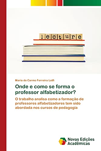 Onde e como se forma o professor alfabetizador?: O trabalho analisa como a formação de professores alfabetizadores tem sido abordada nos cursos de pedagogia (Portuguese Edition)