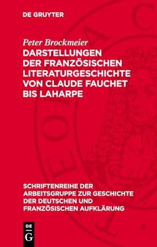 Darstellungen der französischen Literaturgeschichte von Claude Fauchet bis Laharpe (Schriftenreihe der Arbeitsgruppe zur Geschichte der deutschen und französischen Aufklärung, 17) (German Edition)