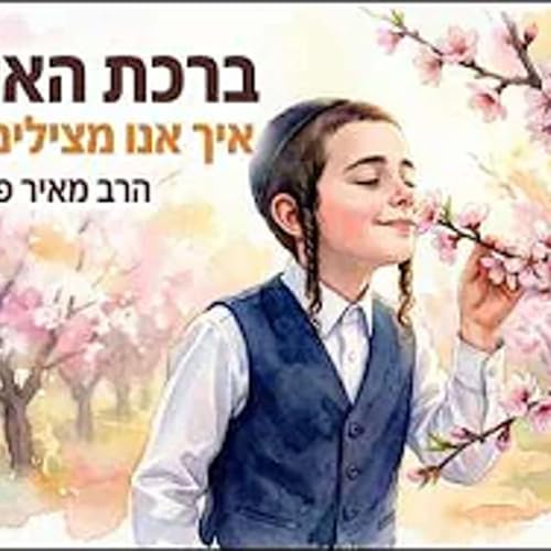 הסוד שמאחורי ברכת האילנות: איך אנחנו מצילים נשמות? 🌳✨ ● הרב מאיר פנחסי