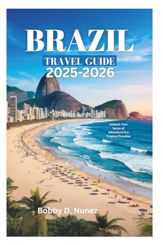 BRAZIL TRAVEL GUIDE 2025-2026: Unleash Your Sense of Adventure in a Tropical Paradise