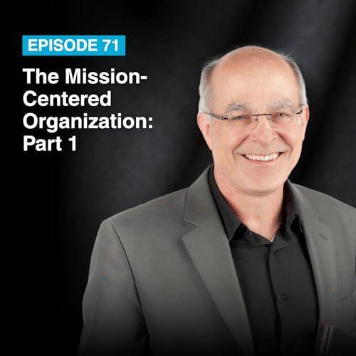 Episode #71: The Mission-Centered Organization: Part 1