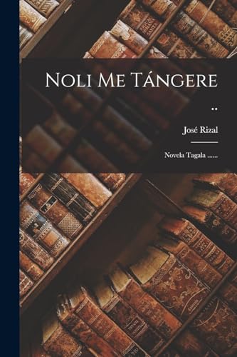 Noli Me Tángere ..: Novela Tagala ...... (Spanish Edition)