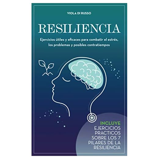 Resiliencia: Ejercicios útiles y eficaces para combatir el estrés, los problemas y posibles contratiempos