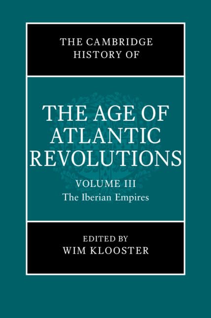 The Cambridge History of the Age of Atlantic Revolutions: Volume 3, The Iberian Empires (The Cambridge History of the Age of the Atlantic Revolutions)