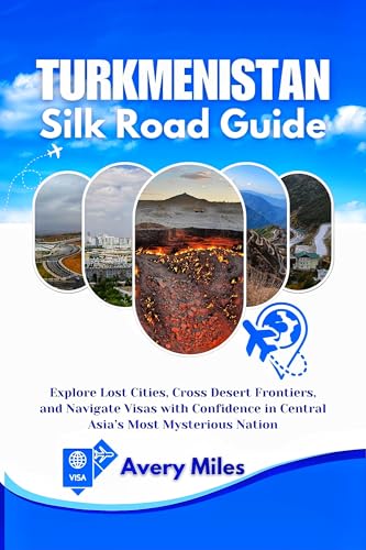Turkmenistan Silk Road Guide: Explore Lost Cities, Cross Desert Frontiers, and Navigate Visas with Confidence in Central Asia’s Most Mysterious Nation