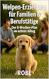 Welpen erziehen, wenn das echte Leben läuft: Der 8-Wochen-Plan für Familien und Berufstätige – von Stubenreinheit bis Rückruf, alltagstauglich und ohne Stress