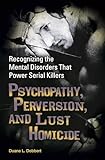 Psychopathy, Perversion, and Lust Homicide: Recognizing the Mental Disorders That Power Serial Killers (Forensic Psychology)