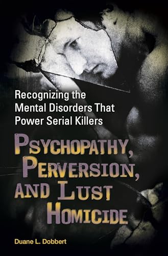 Psychopathy, Perversion, and Lust Homicide: Recognizing the Mental Disorders That Power Serial Killers (Forensic Psychology)