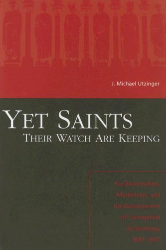 Yet Saints Their Watch Are Keeping: Fundamentalists, Modernists, and the Development of Evangelical Ecclesiology, 1887-1937
