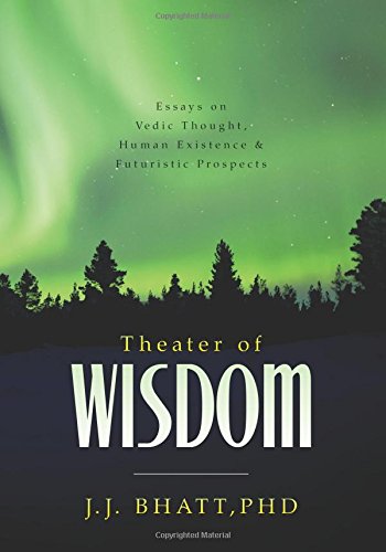 Theater of Wisdom: Essays on Vedic Thought, Human Existence & Futuristic Prospects