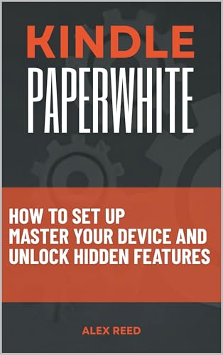KINDLE PAPERWHITE: How to Set Up, Master Your Device, and Unlock Hidden Features