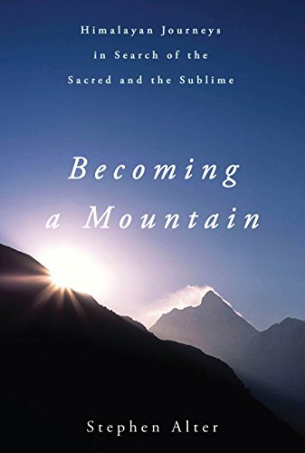 Becoming a Mountain: Himalayan Journeys in Search of the Sacred and the Sublime